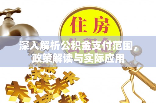 太白深入解析公积金支付范围，政策解读与实际应用