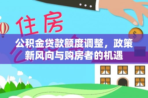 太白公积金贷款额度调整，政策新风向与购房者的机遇