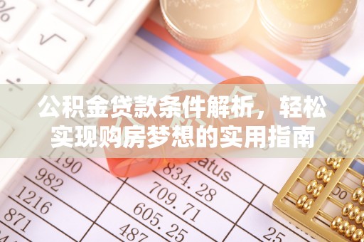 太白公积金贷款条件解析，轻松实现购房梦想的实用指南
