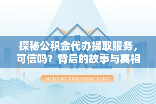 太白探秘公积金代办提取服务，可信吗？背后的故事与真相