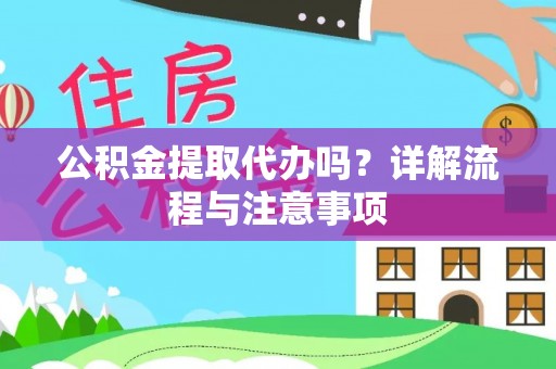 太白公积金提取代办吗？详解流程与注意事项