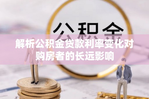 太白解析公积金贷款利率变化对购房者的长远影响