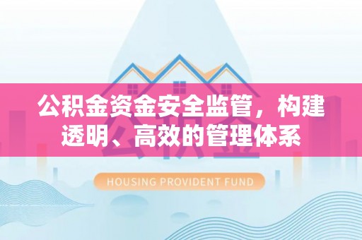 太白公积金资金安全监管，构建透明、高效的管理体系