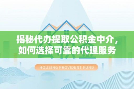 太白揭秘代办提取公积金中介，如何选择可靠的代理服务