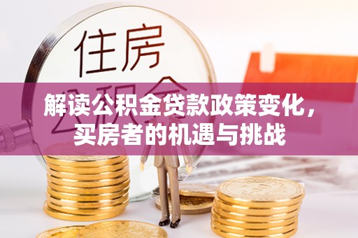 太白解读公积金贷款政策变化，买房者的机遇与挑战