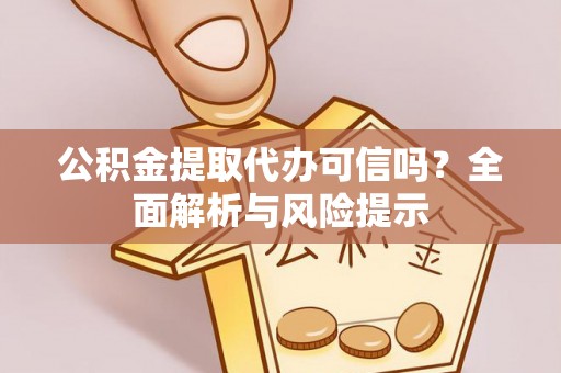 太白公积金提取代办可信吗？全面解析与风险提示