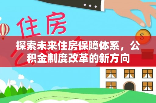 太白探索未来住房保障体系，公积金制度改革的新方向