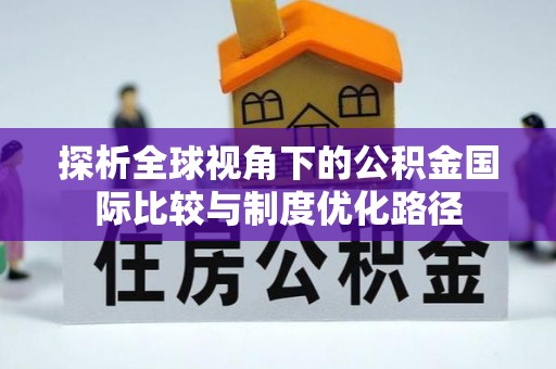 太白探析全球视角下的公积金国际比较与制度优化路径