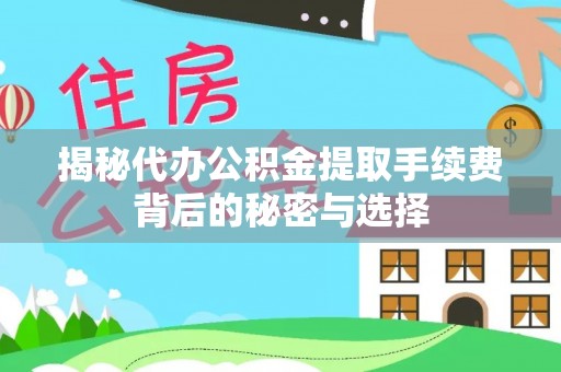 太白揭秘代办公积金提取手续费背后的秘密与选择