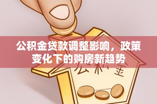 太白公积金贷款调整影响，政策变化下的购房新趋势