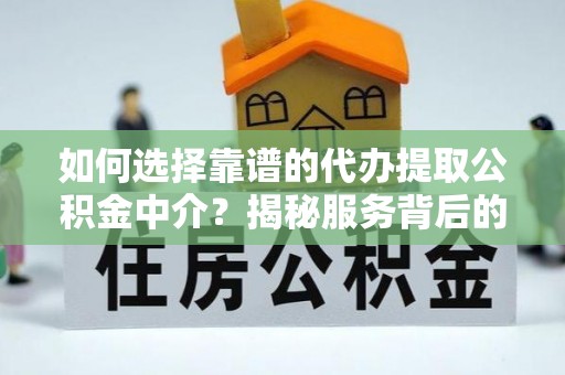 太白如何选择靠谱的代办提取公积金中介？揭秘服务背后的真相