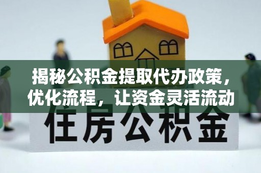 太白揭秘公积金提取代办政策，优化流程，让资金灵活流动
