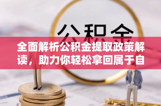 太白全面解析公积金提取政策解读，助力你轻松拿回属于自己的钱