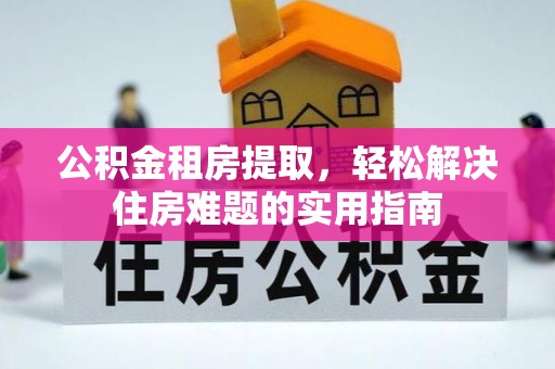 太白公积金租房提取，轻松解决住房难题的实用指南
