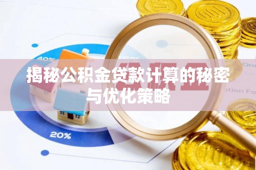 太白揭秘公积金贷款计算的秘密与优化策略