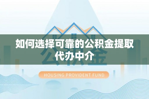 太白如何选择可靠的公积金提取代办中介
