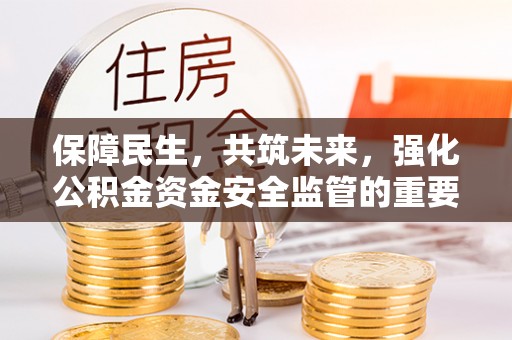太白保障民生，共筑未来，强化公积金资金安全监管的重要性