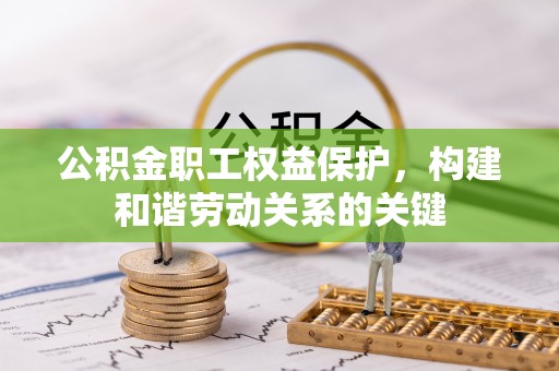 太白公积金职工权益保护，构建和谐劳动关系的关键