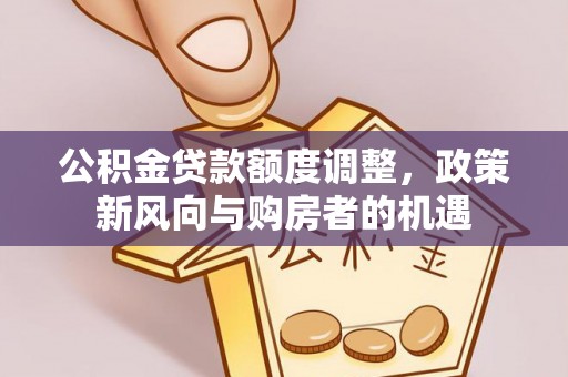 太白公积金贷款额度调整，政策新风向与购房者的机遇