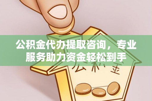 太白公积金代办提取咨询，专业服务助力资金轻松到手