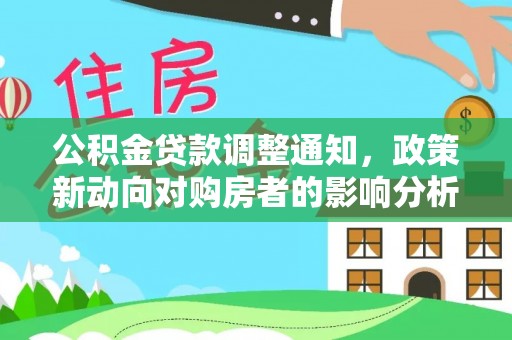 太白公积金贷款调整通知，政策新动向对购房者的影响分析