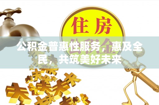 太白公积金普惠性服务，惠及全民，共筑美好未来