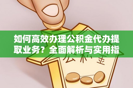 太白如何高效办理公积金代办提取业务？全面解析与实用指南