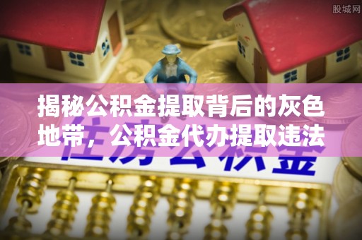 太白揭秘公积金提取背后的灰色地带，公积金代办提取违法不？