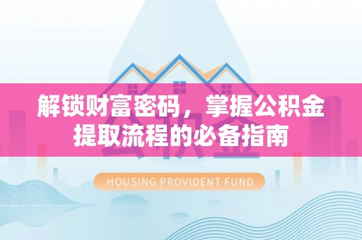 太白解锁财富密码，掌握公积金提取流程的必备指南