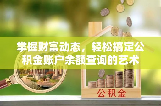 太白掌握财富动态，轻松搞定公积金账户余额查询的艺术