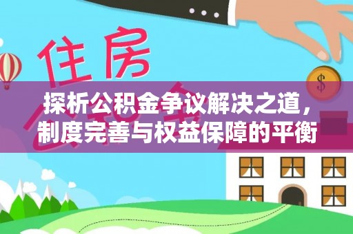 太白探析公积金争议解决之道，制度完善与权益保障的平衡点