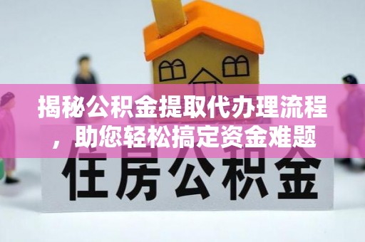 太白揭秘公积金提取代办理流程，助您轻松搞定资金难题