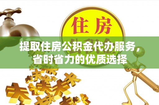 太白提取住房公积金代办服务，省时省力的优质选择
