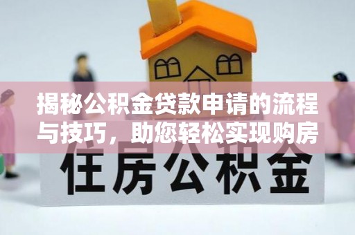 太白揭秘公积金贷款申请的流程与技巧，助您轻松实现购房梦