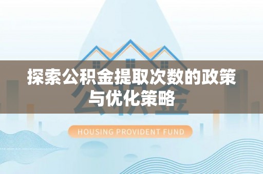 太白探索公积金提取次数的政策与优化策略