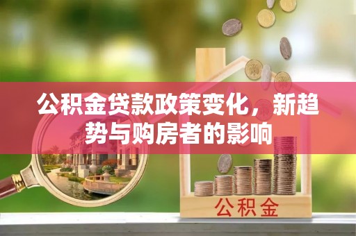 太白公积金贷款政策变化，新趋势与购房者的影响