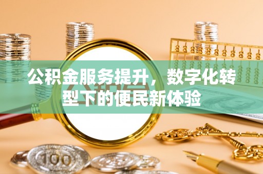 太白公积金服务提升，数字化转型下的便民新体验