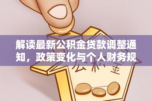 太白解读最新公积金贷款调整通知，政策变化与个人财务规划的影响