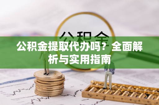 太白公积金提取代办吗？全面解析与实用指南