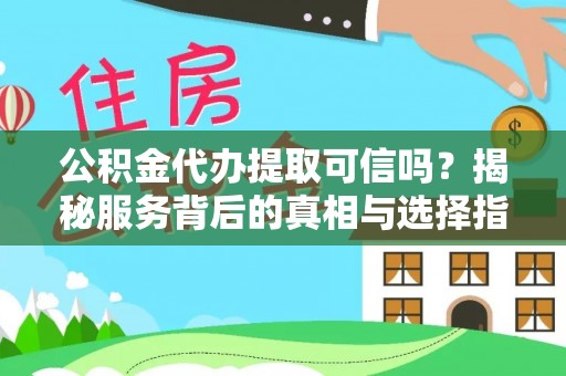 太白公积金代办提取可信吗？揭秘服务背后的真相与选择指南
