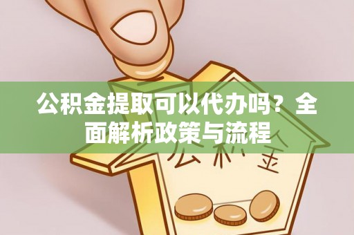 太白公积金提取可以代办吗？全面解析政策与流程
