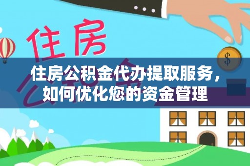 太白住房公积金代办提取服务，如何优化您的资金管理