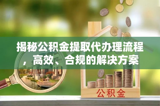 太白揭秘公积金提取代办理流程，高效、合规的解决方案