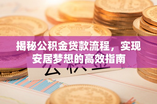 太白揭秘公积金贷款流程，实现安居梦想的高效指南