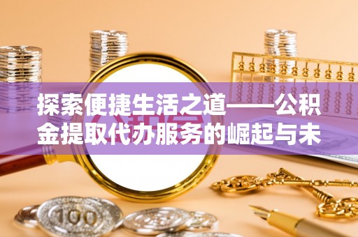 太白探索便捷生活之道——公积金提取代办服务的崛起与未来