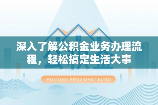 太白深入了解公积金业务办理流程，轻松搞定生活大事