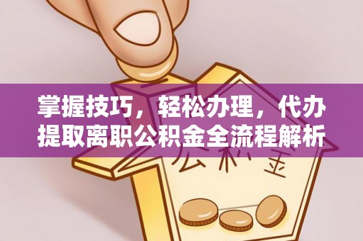 太白掌握技巧，轻松办理，代办提取离职公积金全流程解析