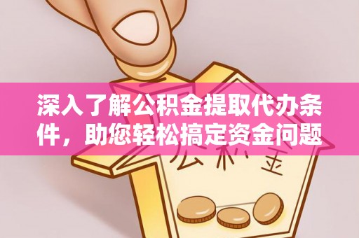 太白深入了解公积金提取代办条件，助您轻松搞定资金问题