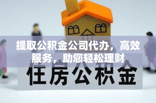 太白提取公积金公司代办，高效服务，助您轻松理财