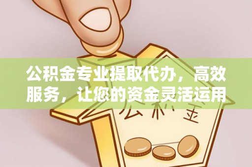 太白公积金专业提取代办，高效服务，让您的资金灵活运用